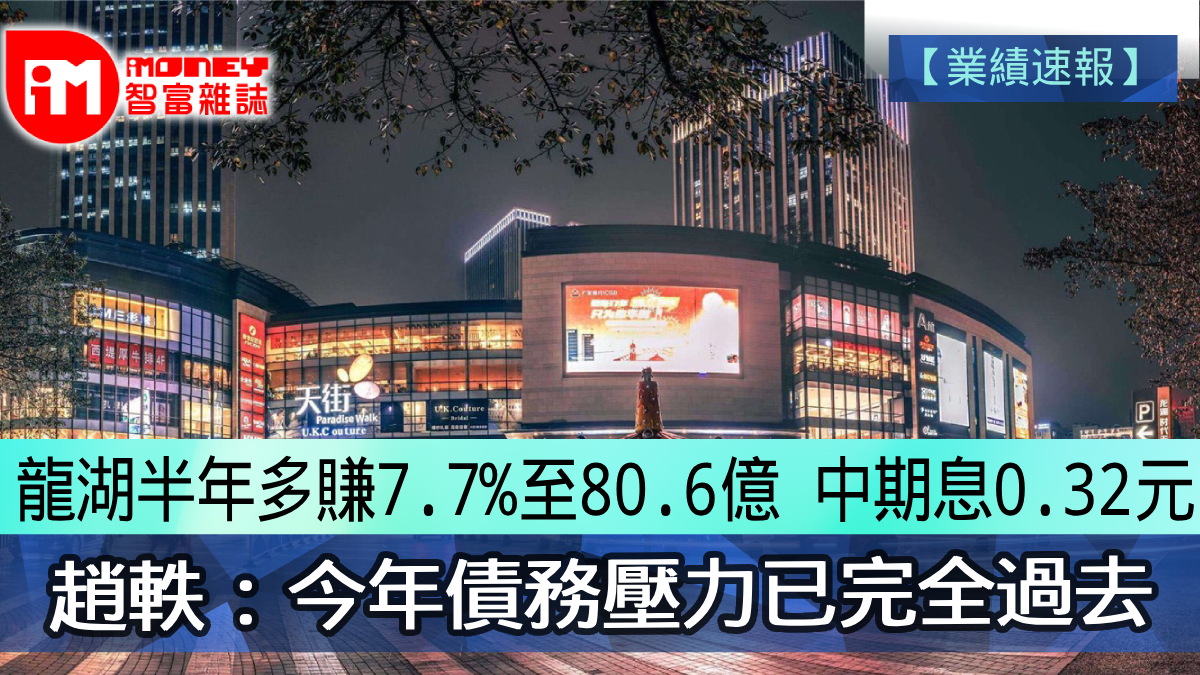 業績速報】龍湖半年多賺7.7%至80.6億中期息0.32元趙軼：今年債務壓力已完全過去