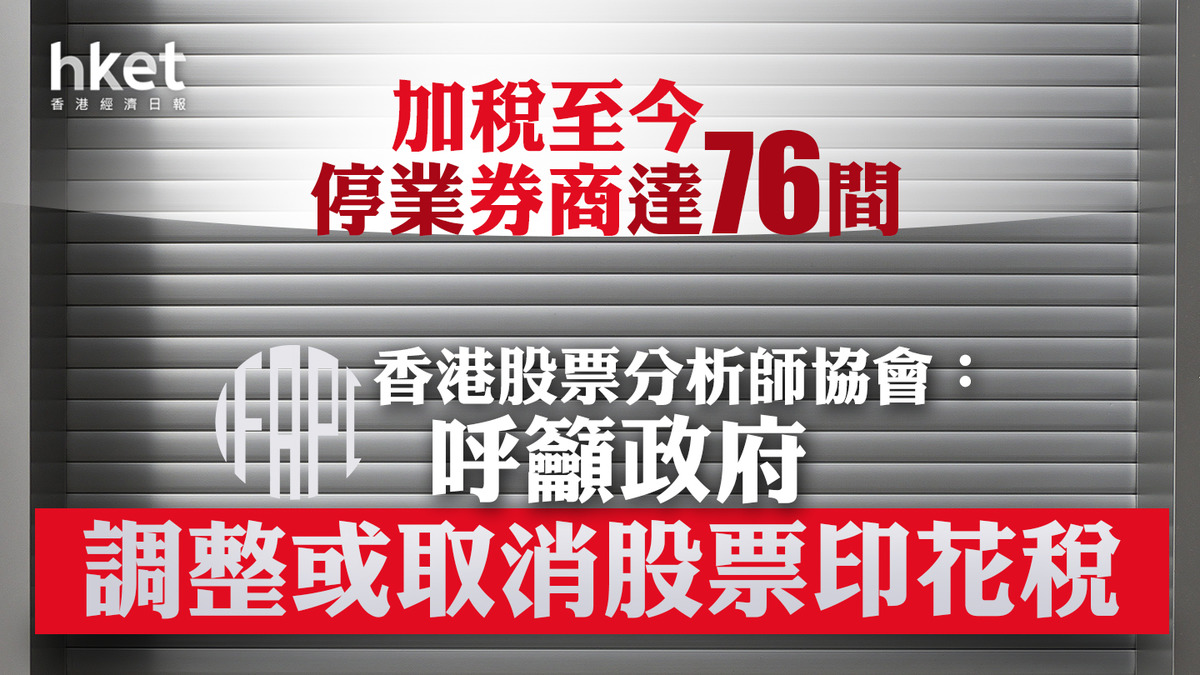 減印花稅】香港股票分析師協會：籲調整或取消股票印花稅加稅至今76間券商停業