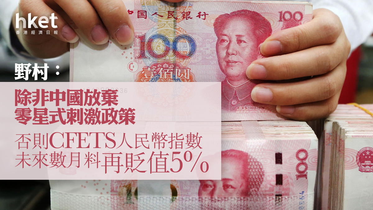 人民幣走勢】野村：除非中國放棄零星式刺激政策否則CFETS人民幣指數未來數月料再貶值5%
