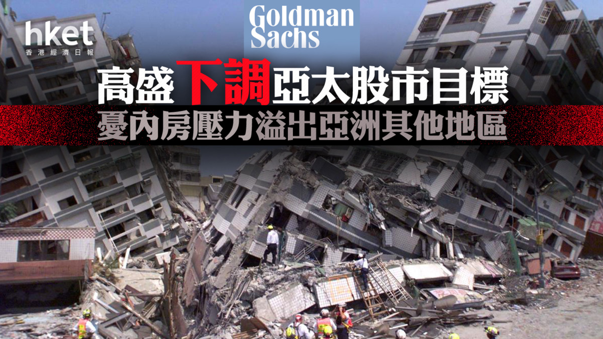 大行報告】高盛下調亞太股市目標憂內房壓力溢出亞洲其他地區