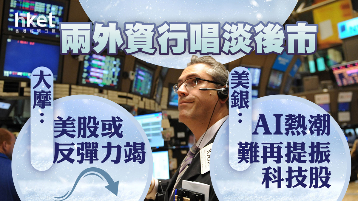 美股走勢】兩外資行唱淡後市大摩：美股今年升勢或已耗盡美銀：AI熱潮難再提振科技股