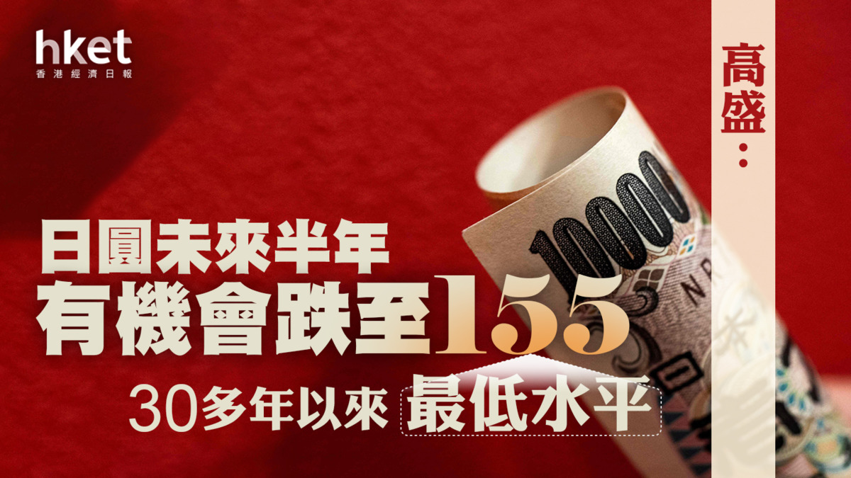 日圓走勢】高盛︰日圓未來半年有機會跌至155、兌港元見5算30多年以來最低水平