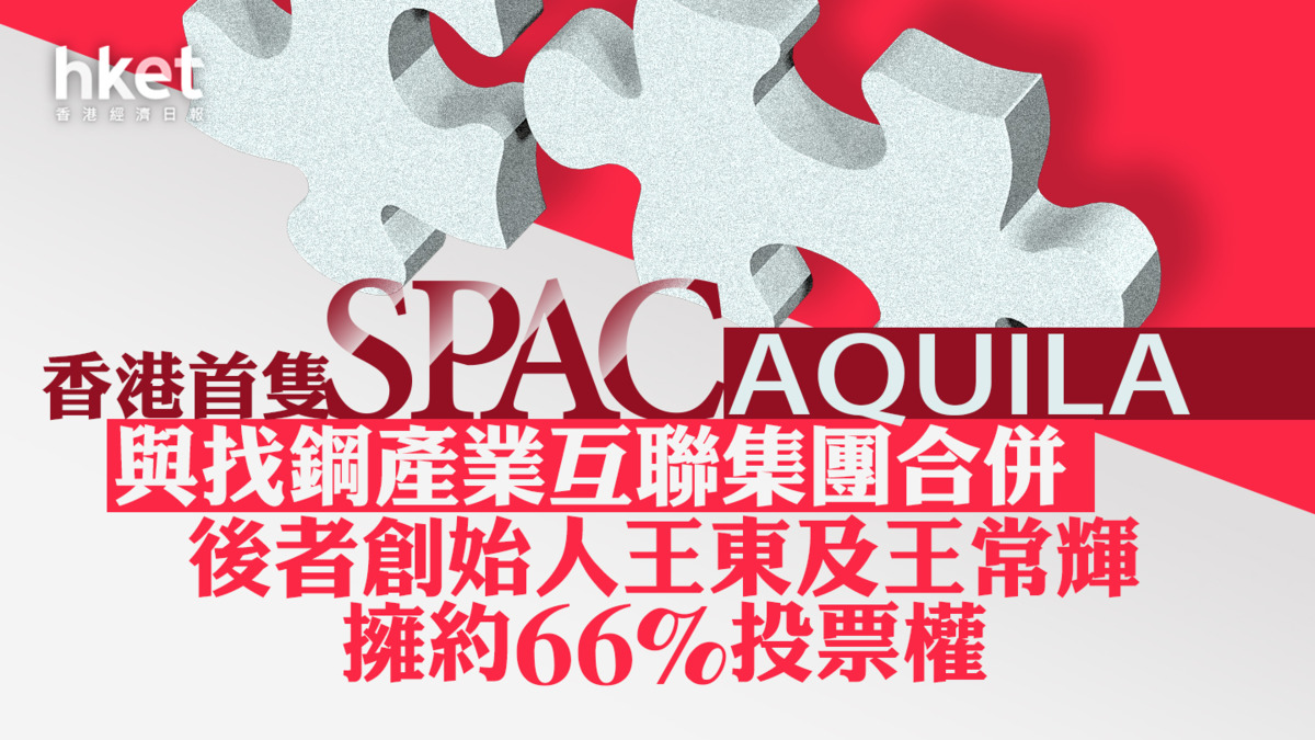 SPAC】Aquila宣布香港首宗De-SPAC交易與找鋼產業合併、公司曾爭取成首批WVR港股