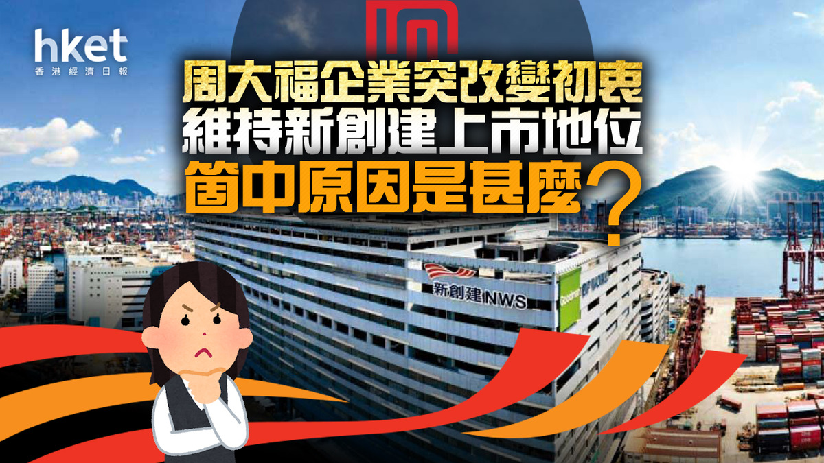 分析│新世界系】周大福企業突改變初衷維持新創建上市地位箇中原因是甚麼？