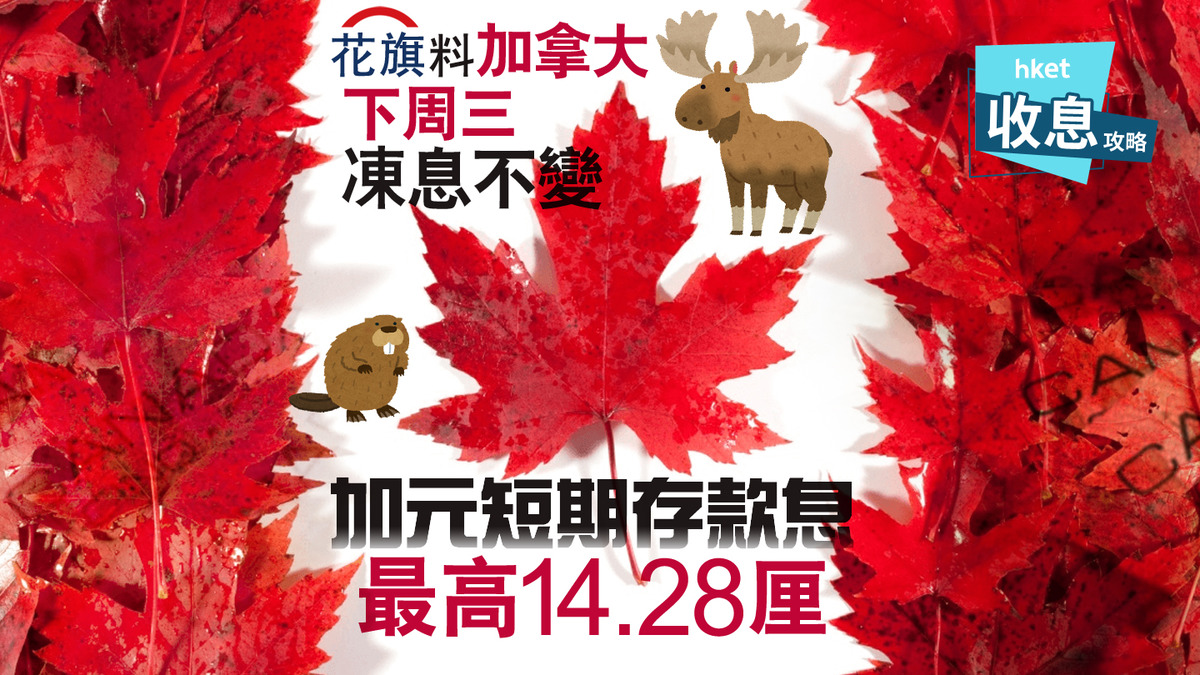 加元定存】 加元定期存款罕有爆加息搶客戰短存最高14.28厘