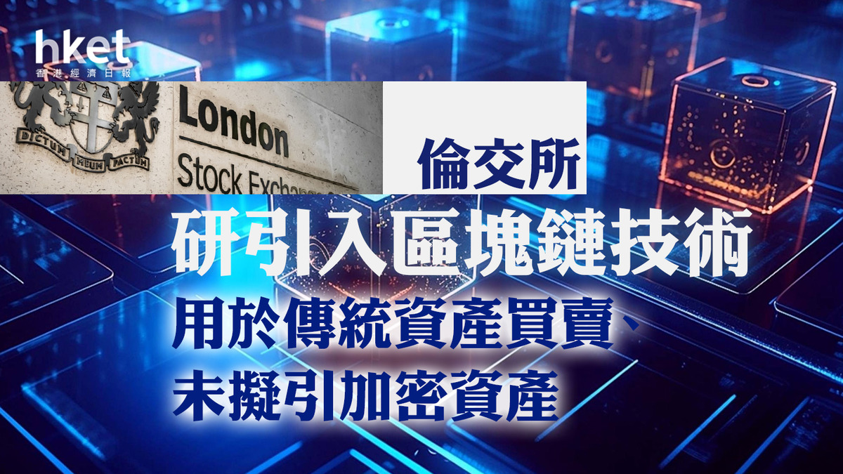 金融中心】倫敦證交所研引入區塊鏈技術用於傳統資產買賣、未擬引加密資產