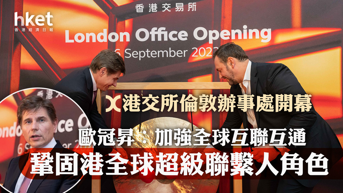港交所388】港交所倫敦辦事處開幕歐冠昇︰加強全球互聯互通、進一步鞏固香港全球超級聯繫人角色