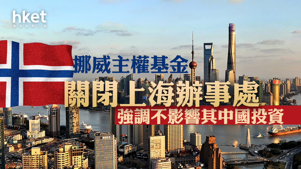 主權基金】挪威主權基金關閉上海辦事處強調不影響其中國投資
