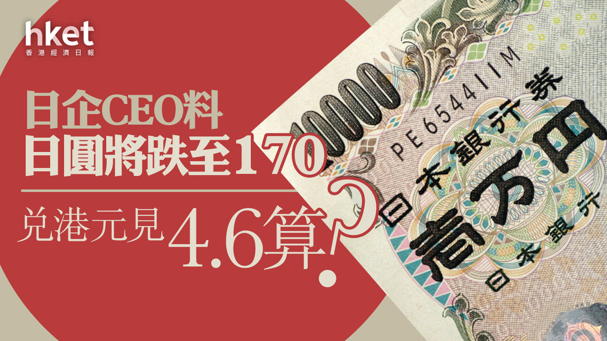 日圓匯價】日企CEO料日圓將跌至170 兌港元見4.6算？