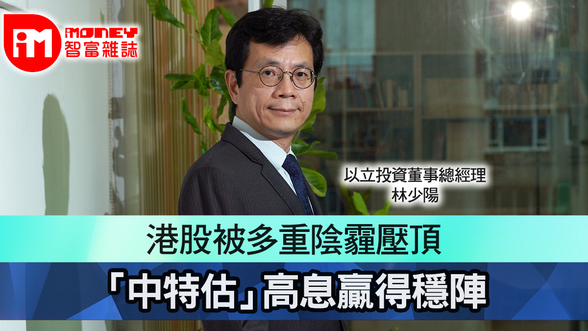 iM人物專訪】專訪以立投資林少陽港股被多重陰霾壓頂「中特估」高息贏得穩陣