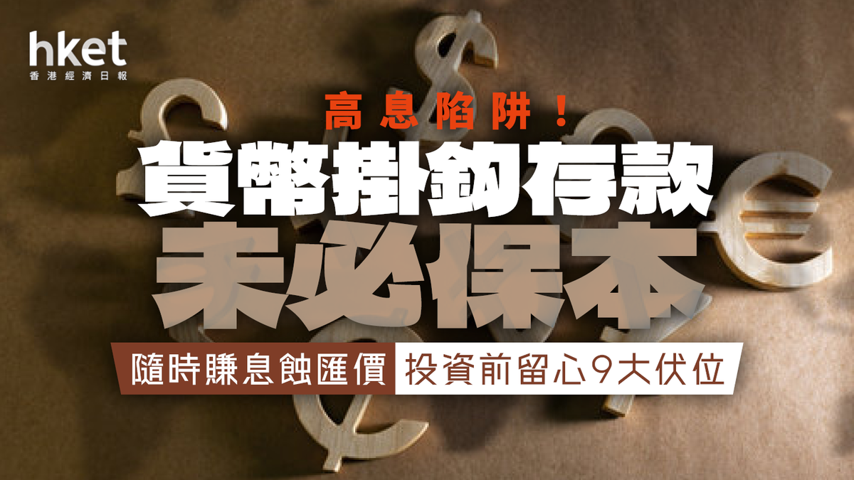 高息陷阱】10幾厘息高過定存？貨幣掛鈎存款未必保本留意9大風險