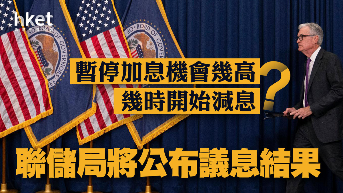 美國加息】聯儲局將公布議息結果暫停加息機會有幾高？幾時開始減息？