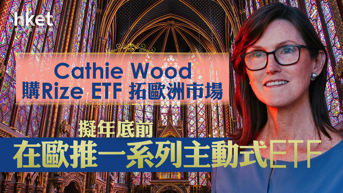 科技股女股神】Cathie Wood購Rize ETF拓歐洲市場擬年底前在歐推一系列主動式ETF