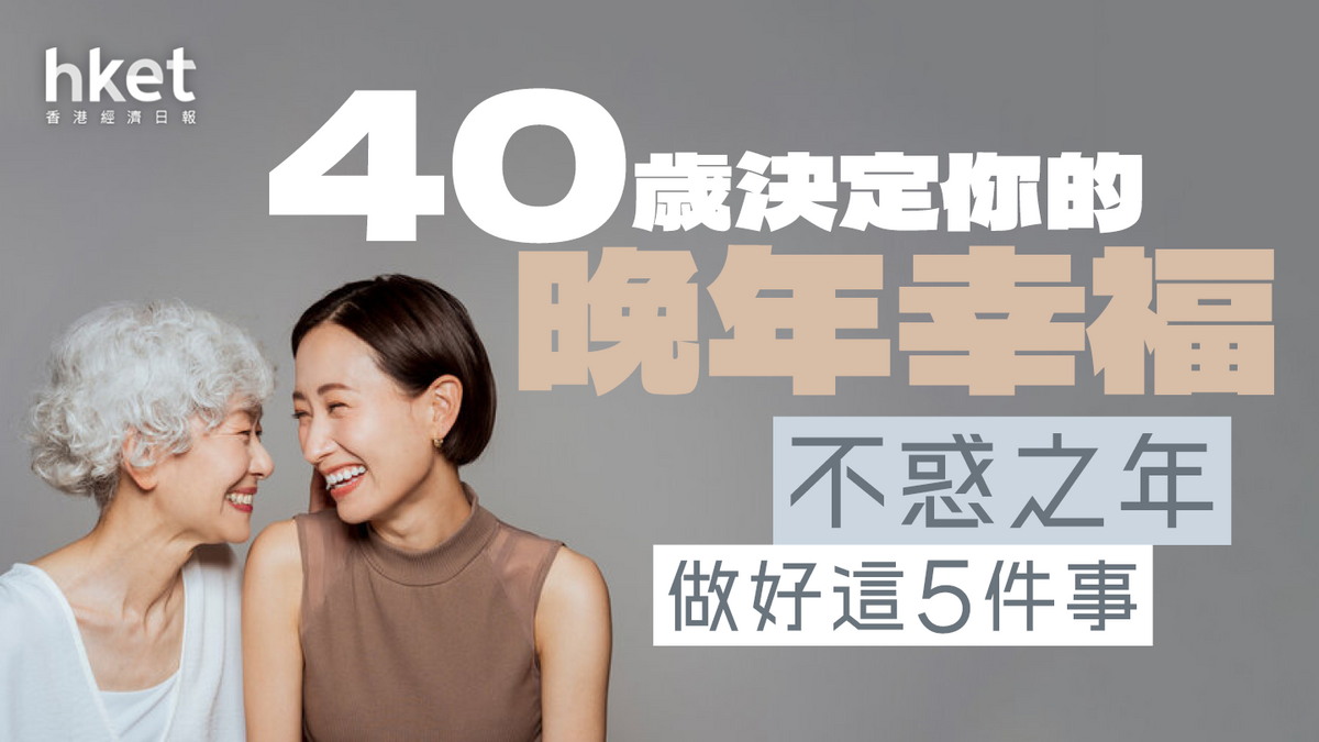 40歲決定你的晚年幸福不惑之年做好這5件事- 香港經濟日報- 理財- 個人增值 - 香港經濟日報 - 理財