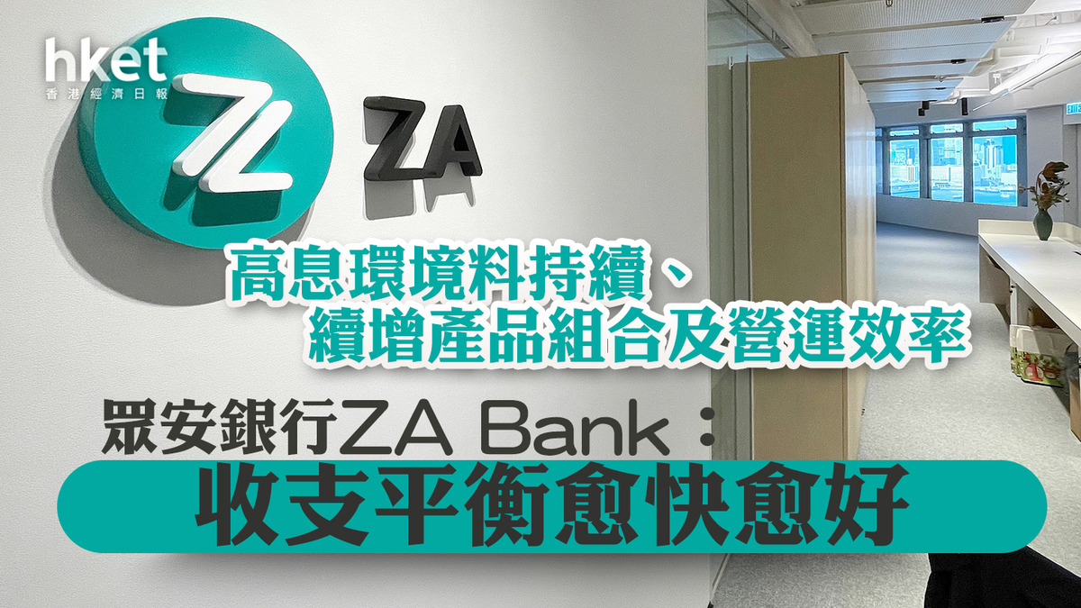 虛擬銀行】眾安銀行ZA Bank：收支平衡愈快愈好高息環境料持續、續增產品組合及營運效率