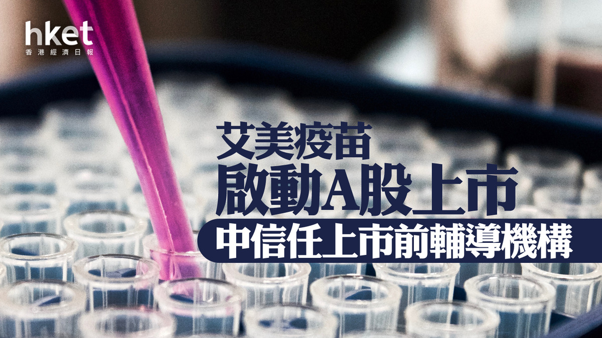 醫藥股】艾美疫苗啟動A股上市、股價跌逾55% 中信任上市前輔導機構