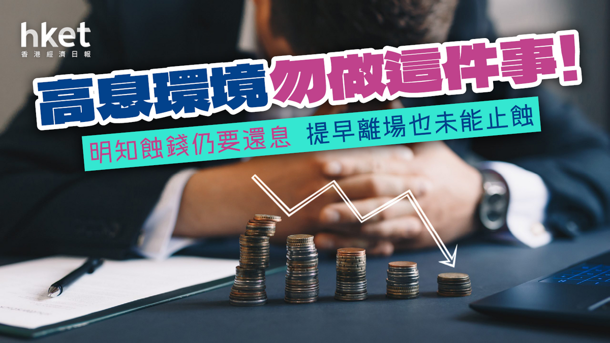 高息環境勿做這件事！明知蝕錢仍要還息提早離場也不能止蝕
