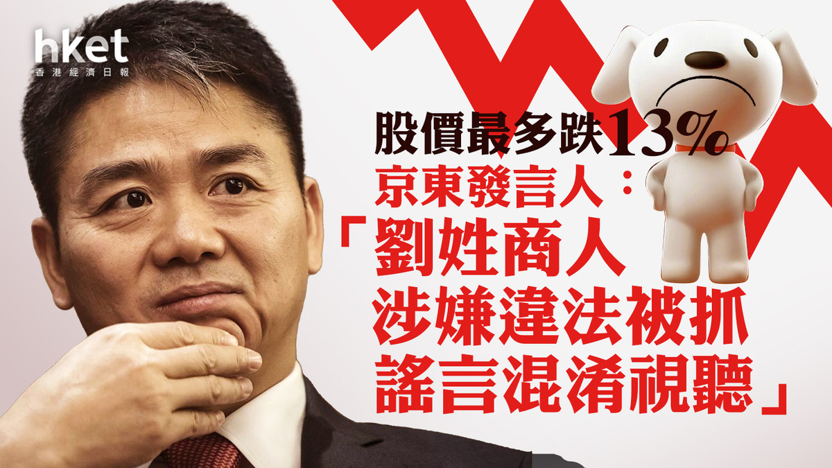 京東9618】京東最多跌13% 發言人：劉姓商人涉嫌違法被抓謠言混淆視聽