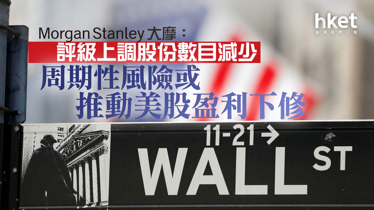 美股焦點】大摩：評級上調股份數目減少周期性風險或推動美股盈利下修