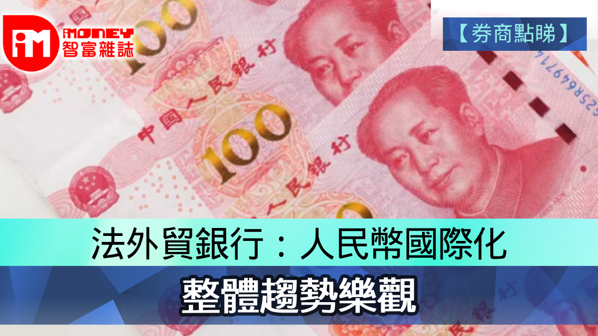券商點睇】法外貿銀行：人民幣國際化整體趨勢樂觀