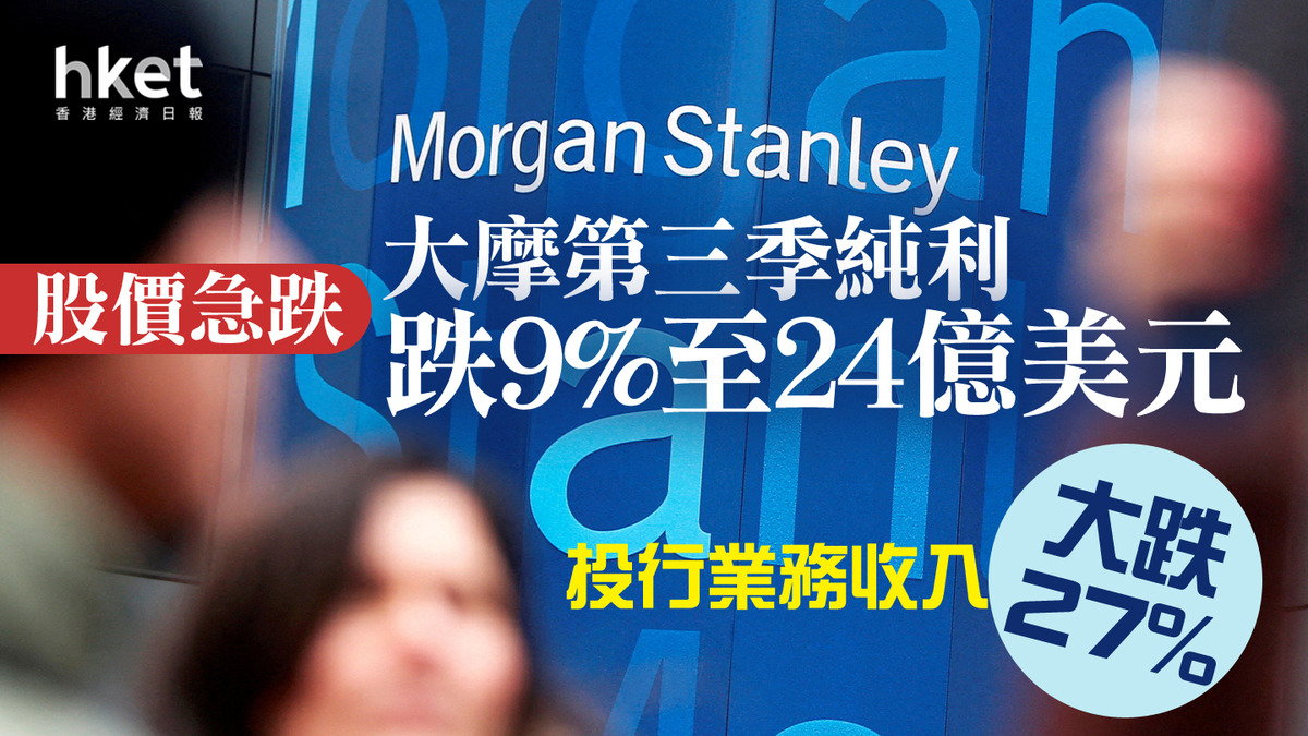 美股業績】大摩挫近8% 第三季純利跌9%至24億美元投行業務收入大跌27%