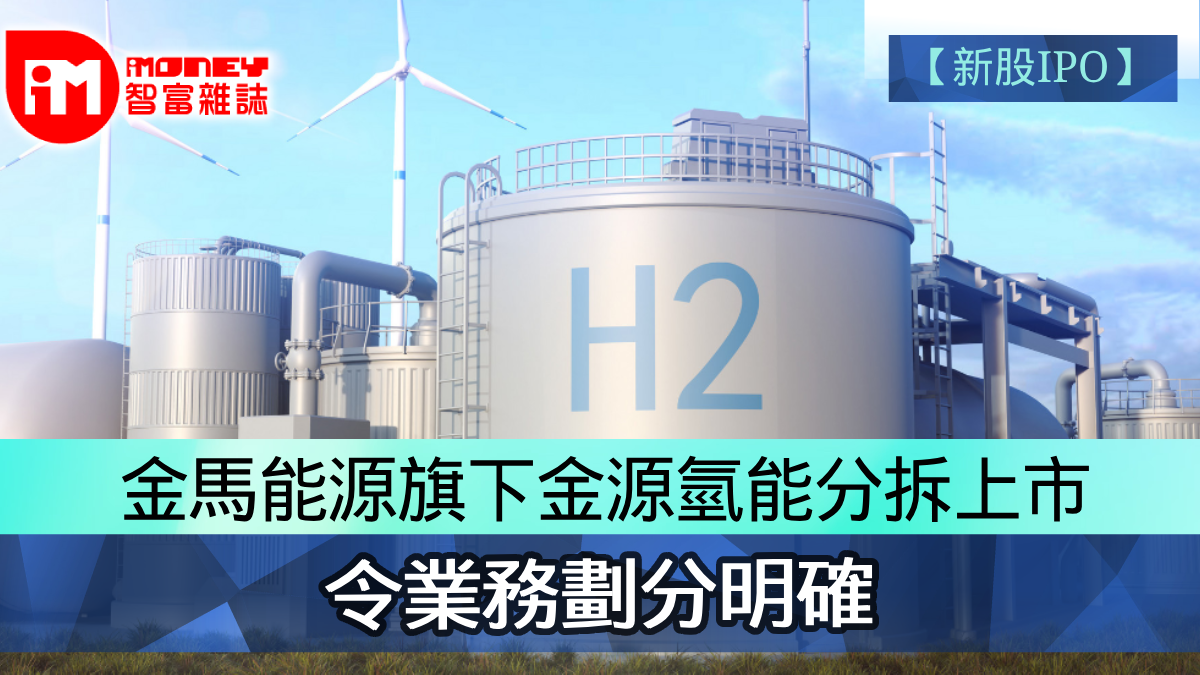 新股IPO】金馬能源6885旗下金源氫能分拆上市令業務劃分明確