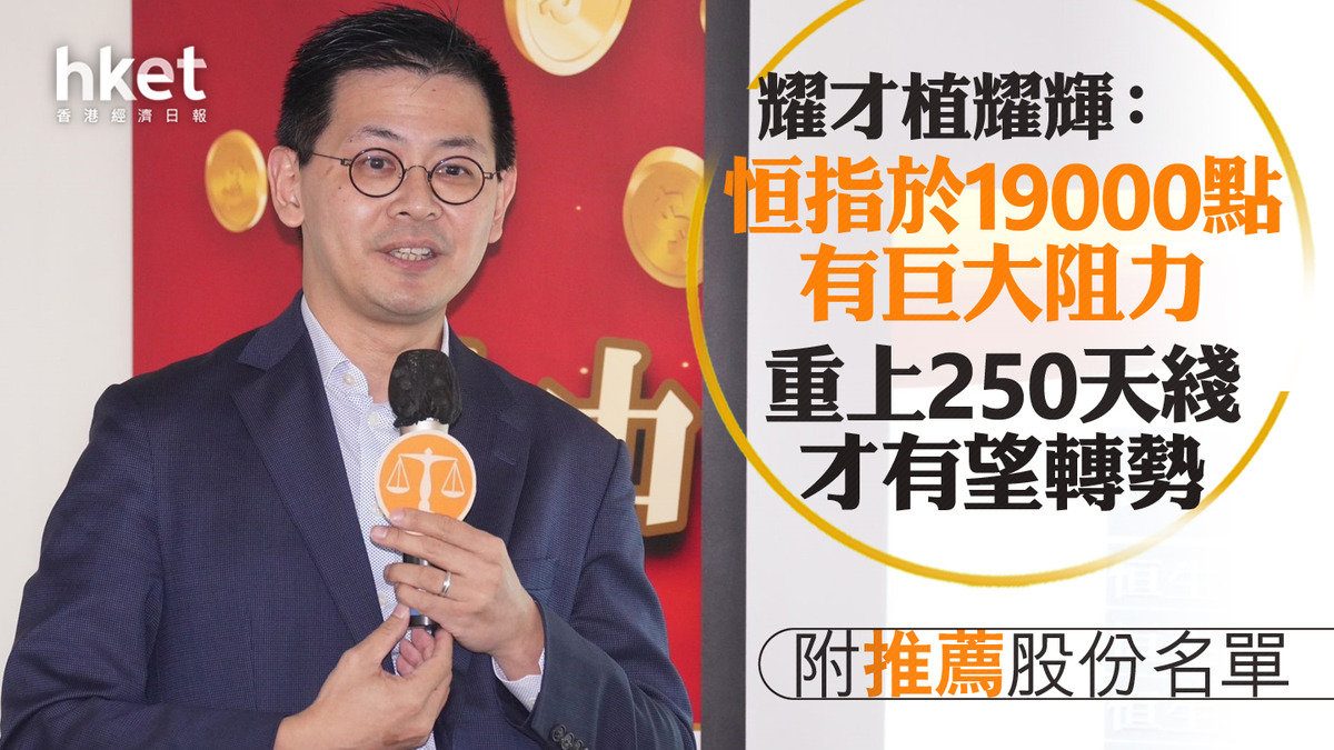 港股看法】耀才植耀輝：恒指於19000點有巨大阻力重上250天綫才有望轉勢（附推薦股份名單）