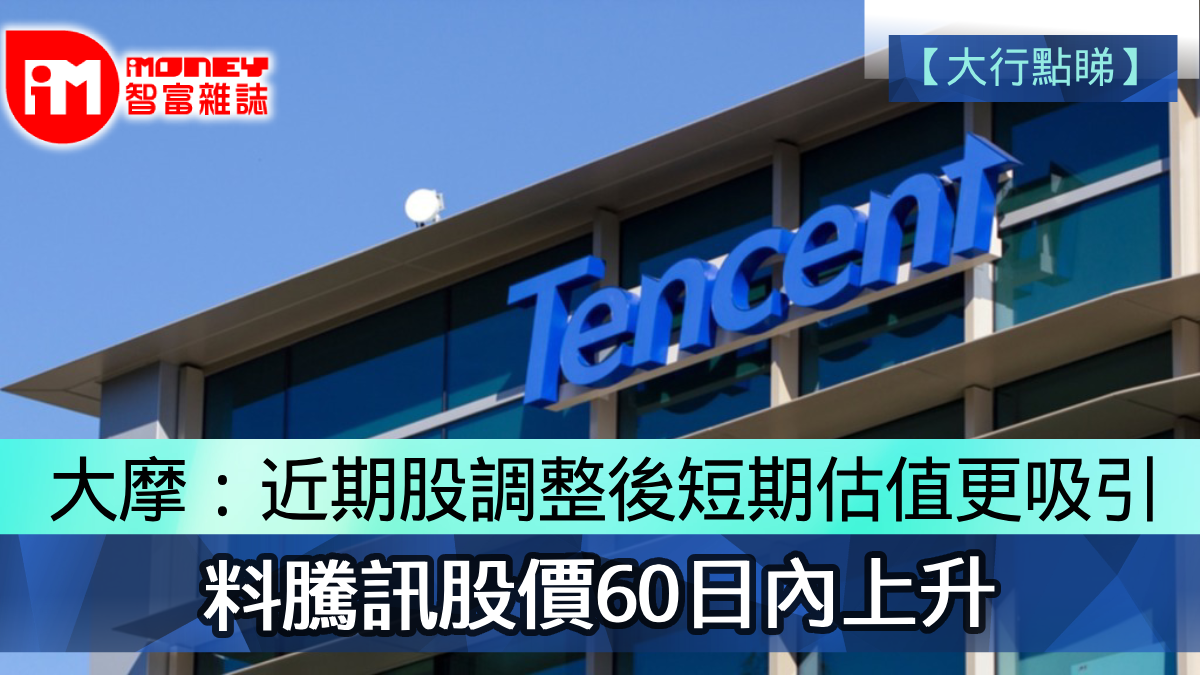 大行點睇】大摩：近期股價調整後短期估值更吸引料騰訊股價60日內上升
