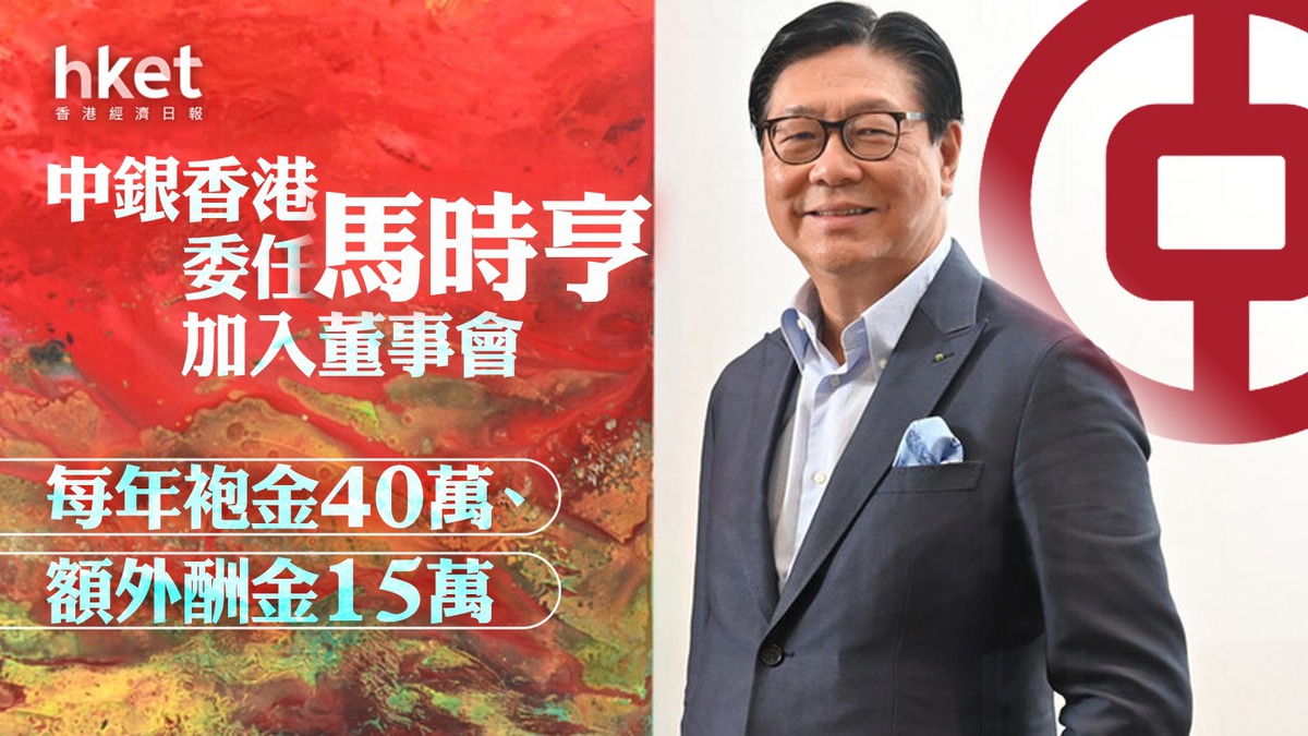【中銀2388】中銀香港委任馬時亨加入董事會 每年袍金40萬、額外酬金15萬