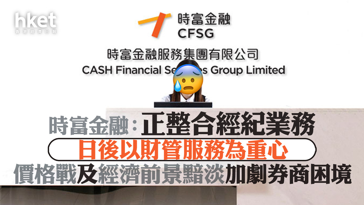 本地券商】時富金融：正整合經紀業務、日後以財管服務為重心價格戰及經濟前景黯淡加劇券商困境