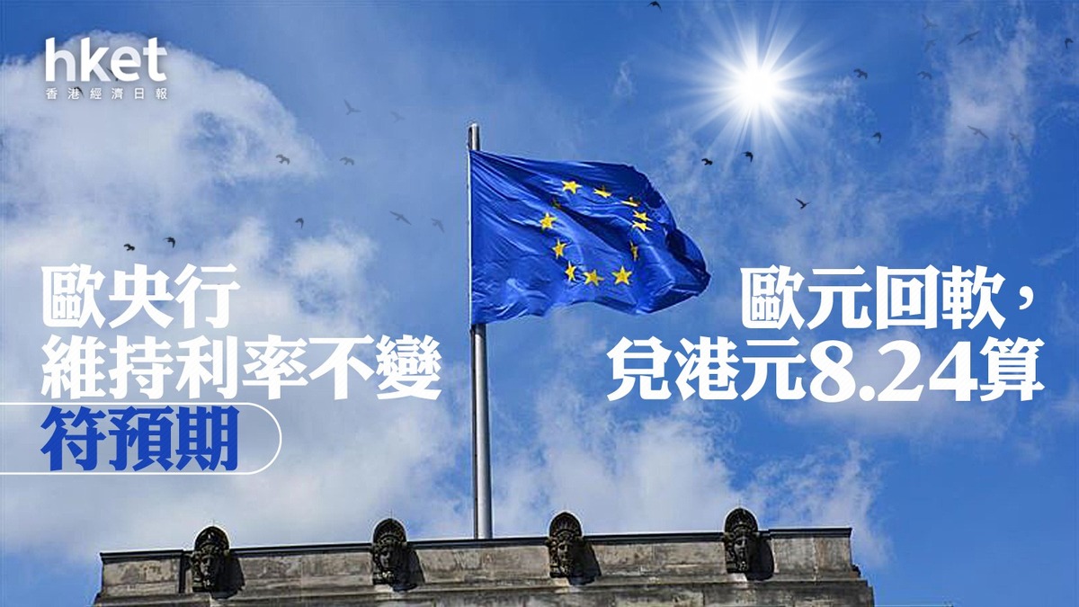 歐洲加息】歐央行維持利率不變符預期歐元回軟，兌港元8.24算