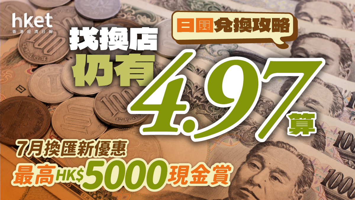 唱Yen｜日圓兌換攻略找換店仍有4.97算｜7月換匯新優惠最高HK$5000現金賞（附20大銀行找換店兌換價）