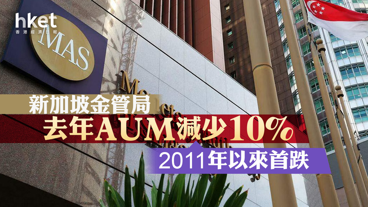 金融中心】新加坡金管局去年AUM減少10%至4.9萬億坡元2011年以來首跌