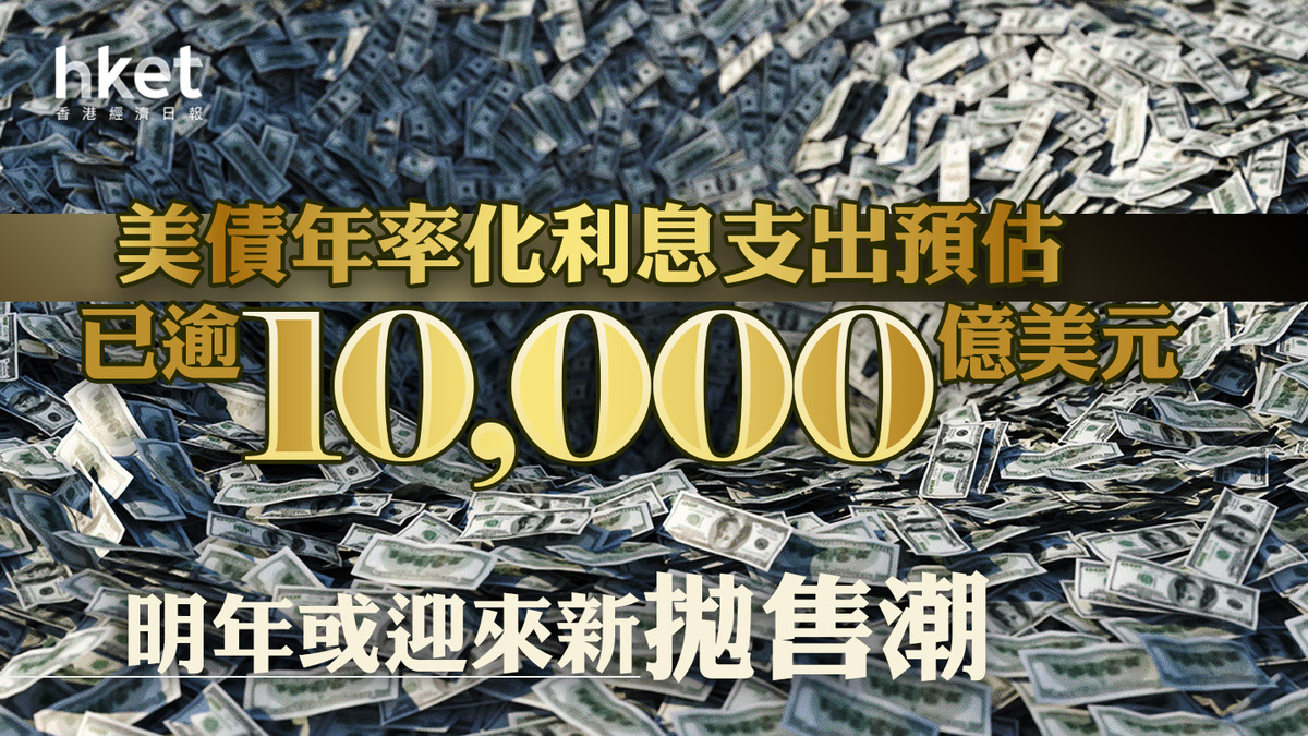 美國國債】美債年率化利息支出預估已逾1萬億美元明年或迎來新拋售潮