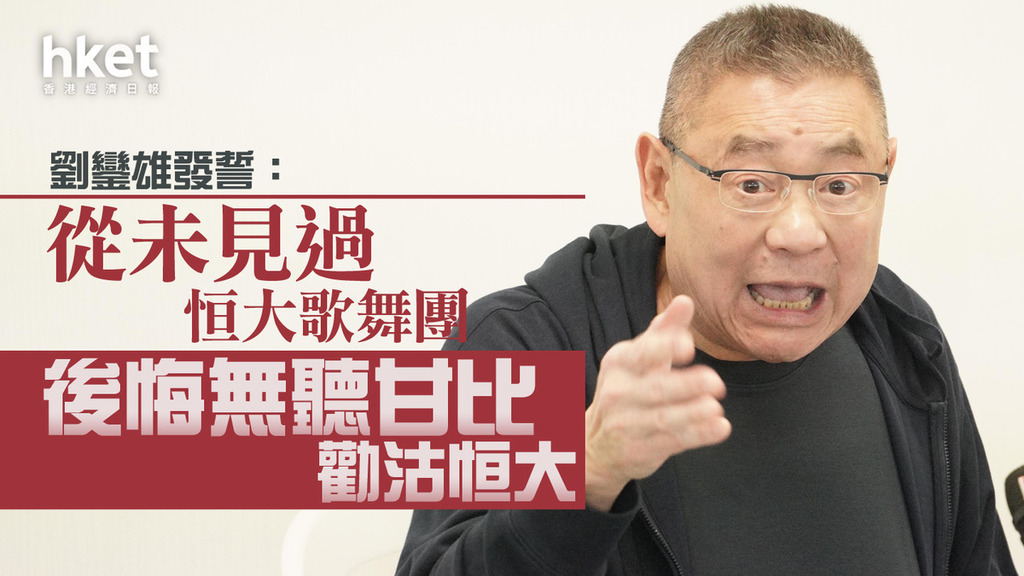 【大劉現身】劉鑾雄發誓從未見過恒大歌舞團 近期無聯絡許家印、後悔無聽甘比勸沽恒大