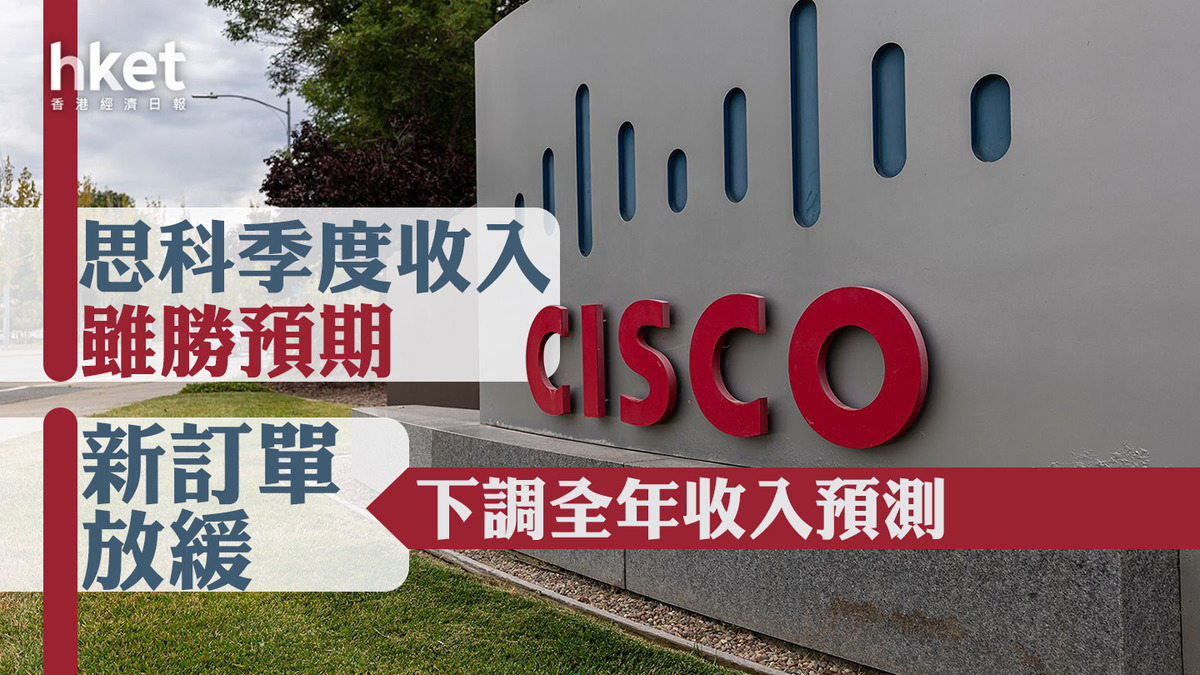 美股業績︱Cisco】思科季度收入勝預期、惟下調全年收入預測股價盤後挫11%