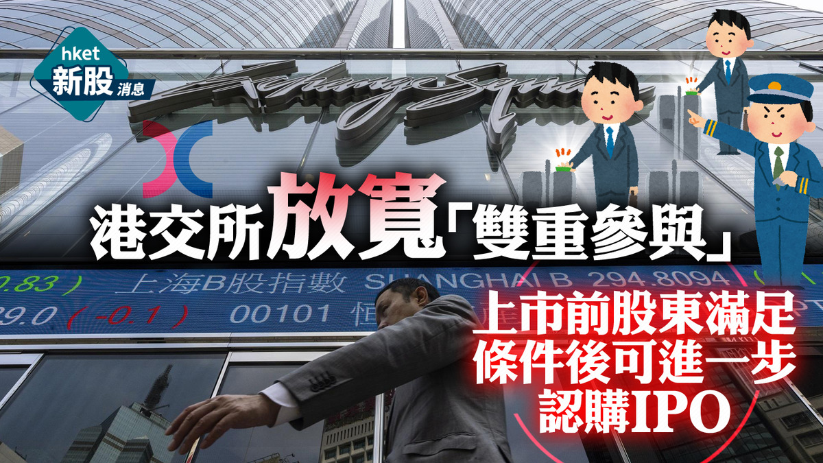 新股改革】港交所放寬「雙重參與」 上市前股東滿足條件後可進一步