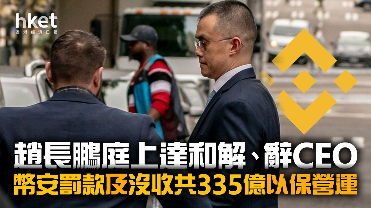 Binance】趙長鵬承認洗黑錢控罪、辭CEO：「我自豪」 幣安交出335億保營運