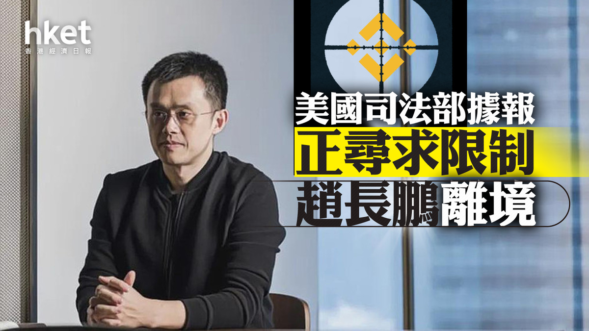 Binance】美國司法部據報正尋求限制趙長鵬離境
