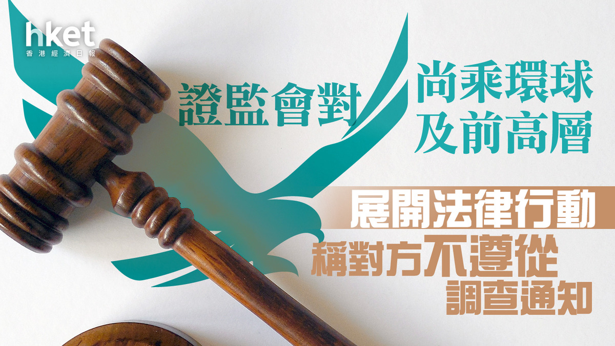 證監監管】證監會對尚乘環球及前高層展開法律行動稱對方不遵從調查通知