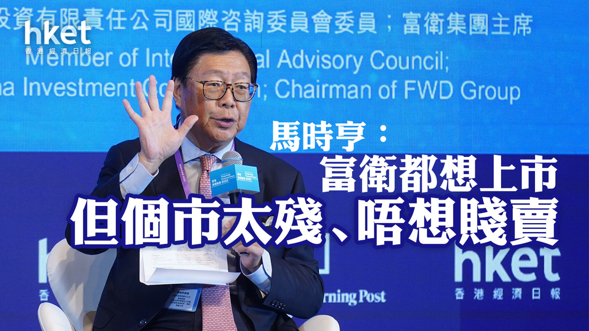 【香港財經論壇2023】馬時亨：富衛都想上市 但個市太殘、唔想賤賣