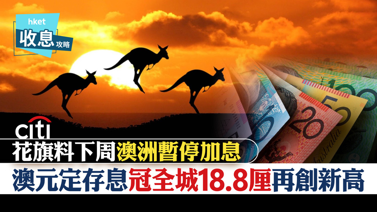 澳元定存】澳元定存最高18.8厘再破頂花旗料下周澳洲暫停加息
