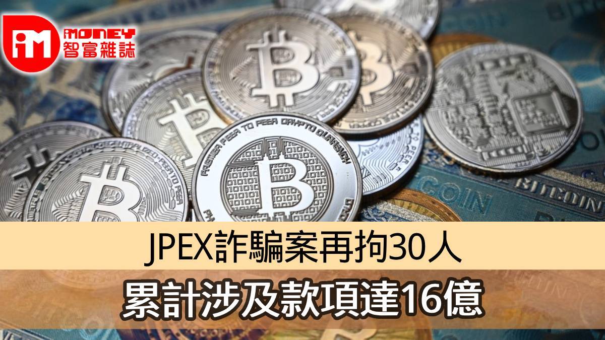 加密貨幣】JPEX詐騙案再拘30人累計涉及款項達16億