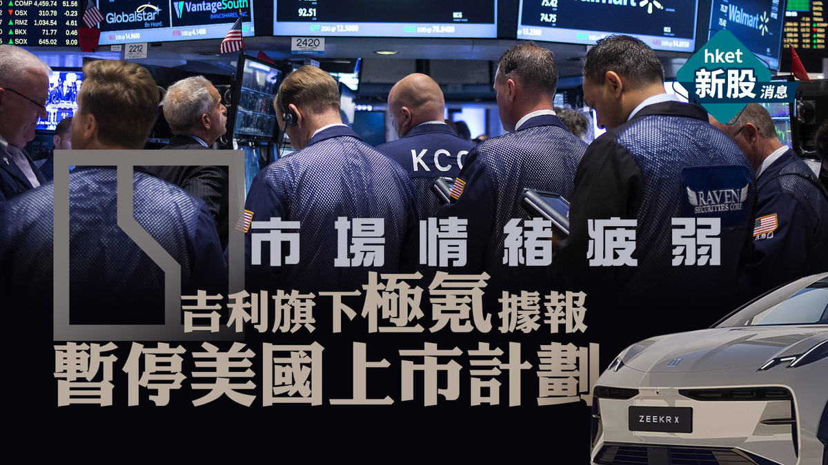 新股IPO】吉利旗下極氪據報暫停美國上市計劃極氪︰籌備工作正有序推進中