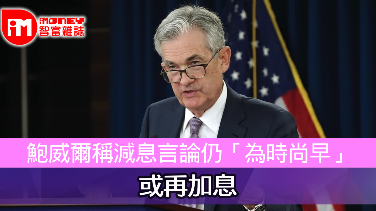 鮑威爾稱減息言論仍「為時尚早」 或再加息