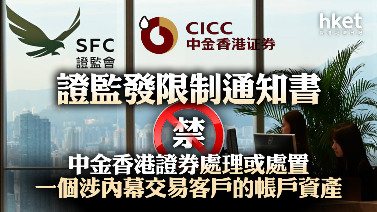 證監監管】證監會發出限制通知書禁止中金香港證券處理或處置一個涉內幕交易客戶的帳戶資產