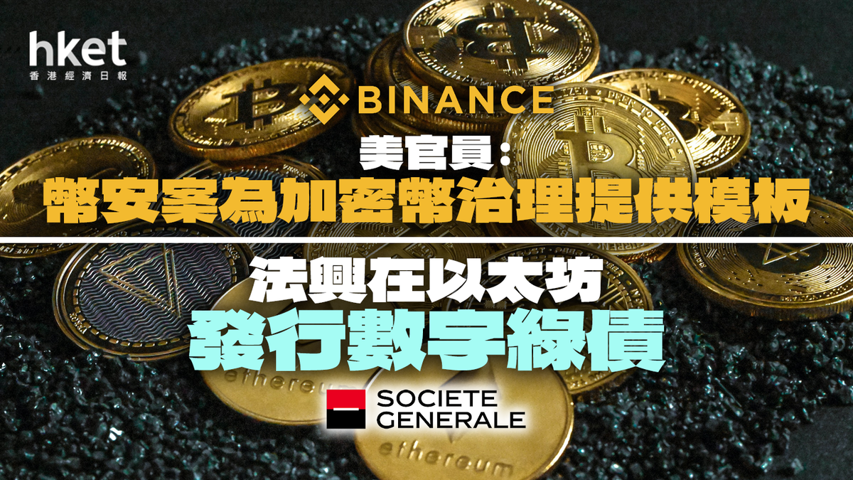 加密市場一周】美官員︰幣安案為加密幣治理提供模板| 法興在以太坊發行數字綠色債券