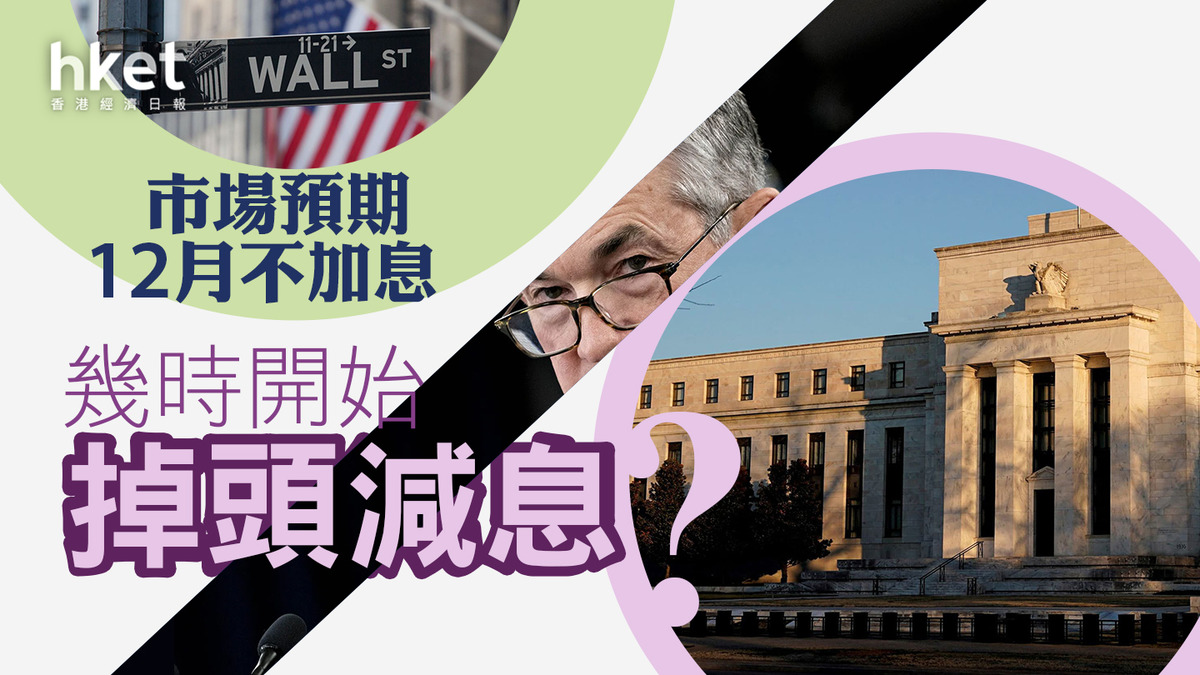 美國加息】市場預期美國聯儲局已完成加息、12月續不加息幾時開始掉頭減息？