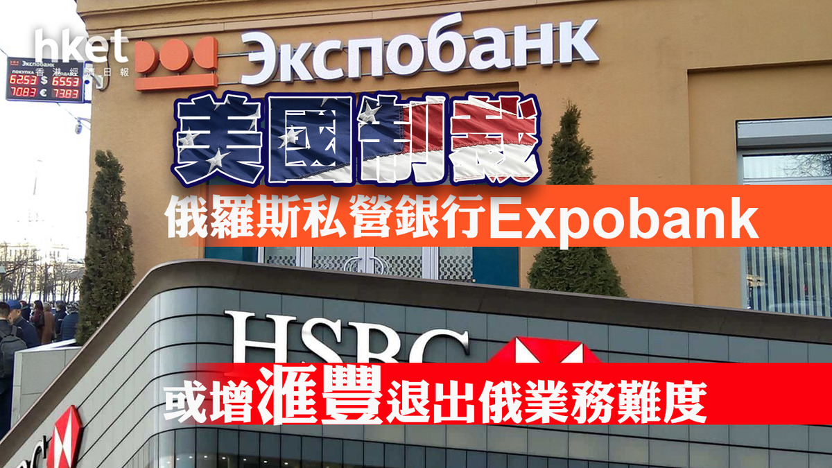 HSBC滙豐】美對俄羅斯私營銀行Expobank實施制裁或增滙豐退出俄業務難度