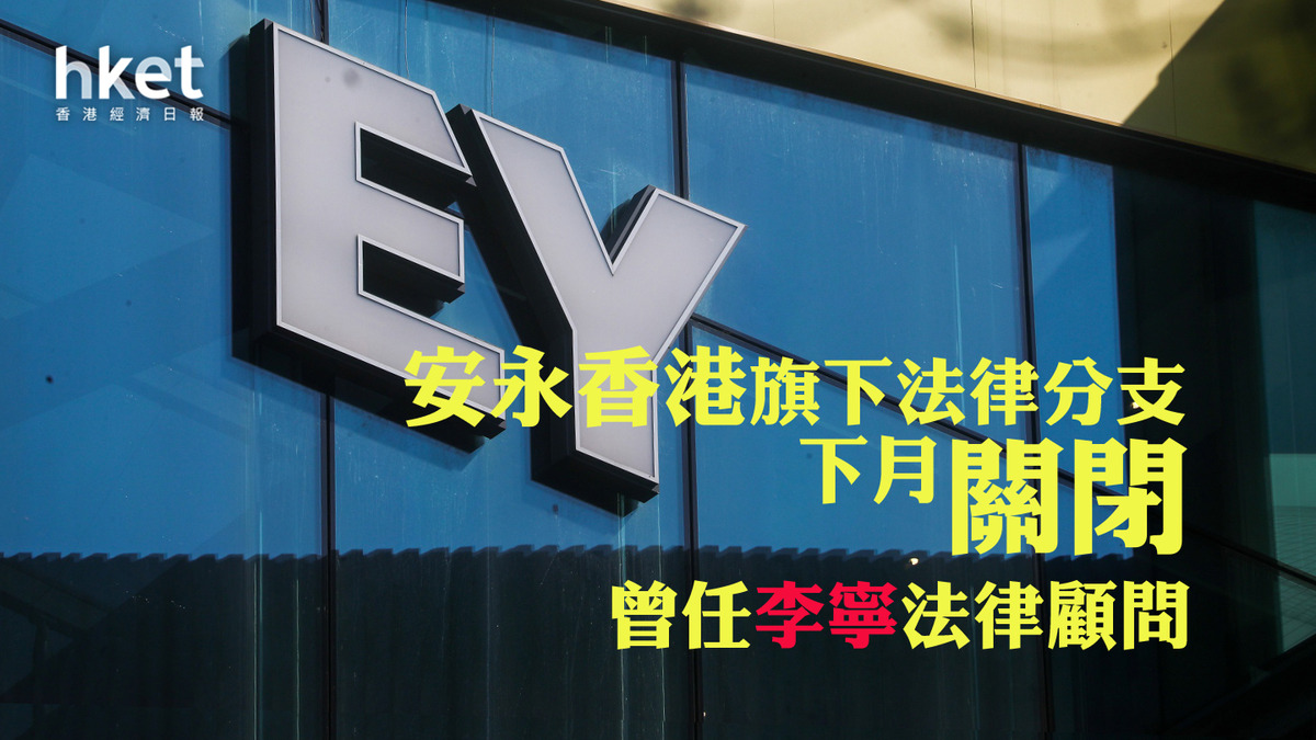 【EY】安永香港旗下法律分支下月關閉 主理IPO、併購等 曾任李寧法律顧問